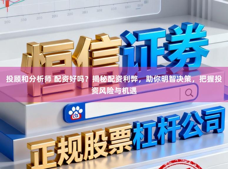投顾和分析师 配资好吗?揭秘配资利弊,助你明智决策,把握投资风险与机遇