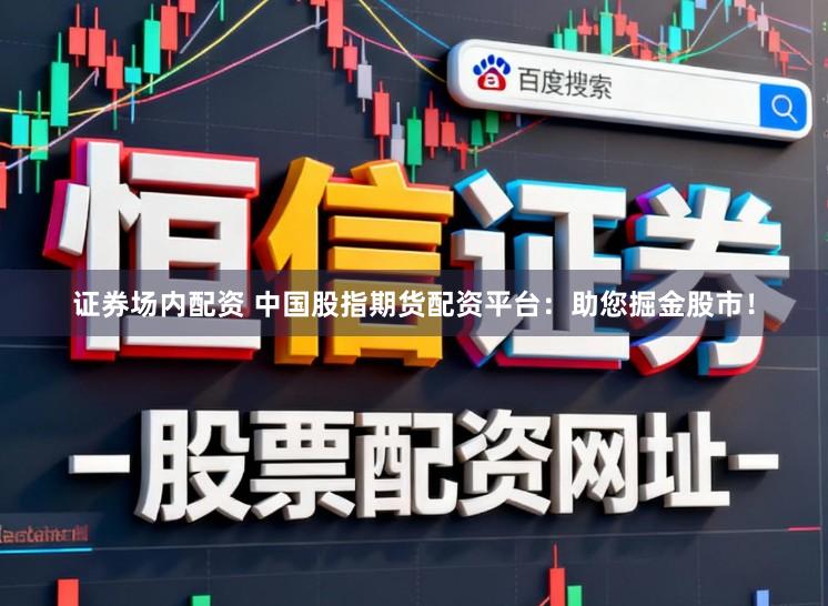 证券场内配资 中国股指期货配资平台:助您掘金股市!