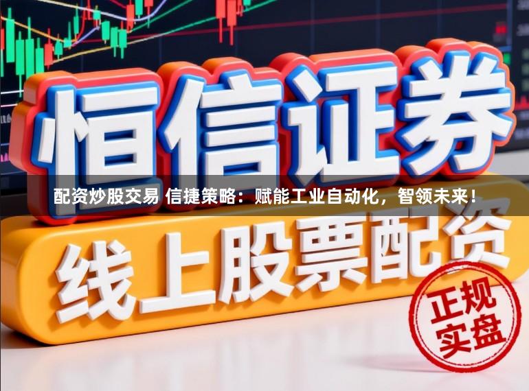 配资炒股交易 信捷策略:赋能工业自动化,智领未来!