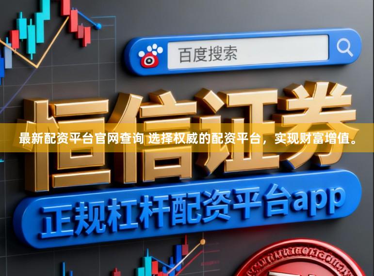 最新配资平台官网查询 选择权威的配资平台，实现财富增值。