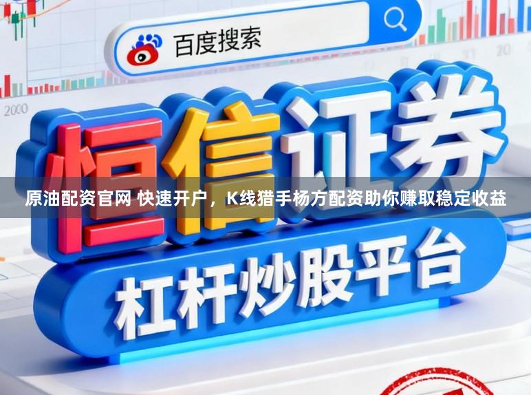 原油配资官网 快速开户，K线猎手杨方配资助你赚取稳定收益