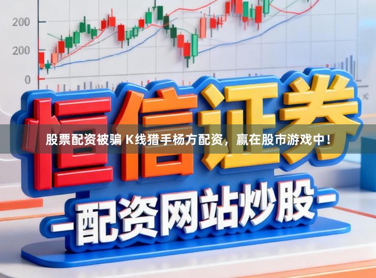 股票配资被骗 K线猎手杨方配资，赢在股市游戏中！