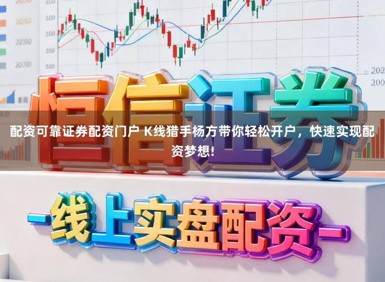 配资可靠证券配资门户 K线猎手杨方带你轻松开户，快速实现配资梦想!
