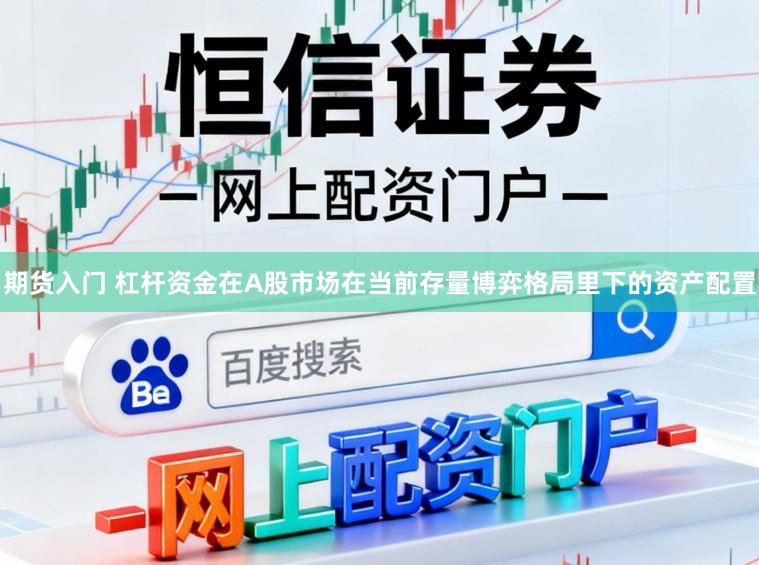期货入门 杠杆资金在A股市场在当前存量博弈格局里下的资产配置
