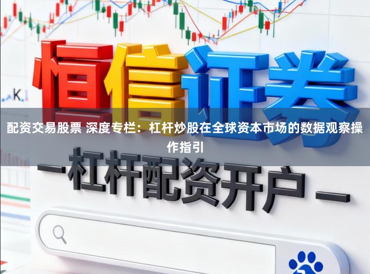 配资交易股票 深度专栏：杠杆炒股在全球资本市场的数据观察操作指引