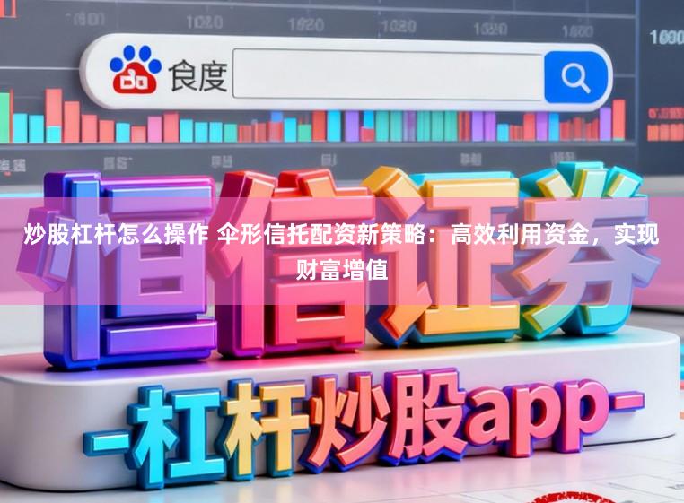 炒股杠杆怎么操作 伞形信托配资新策略：高效利用资金，实现财富增值