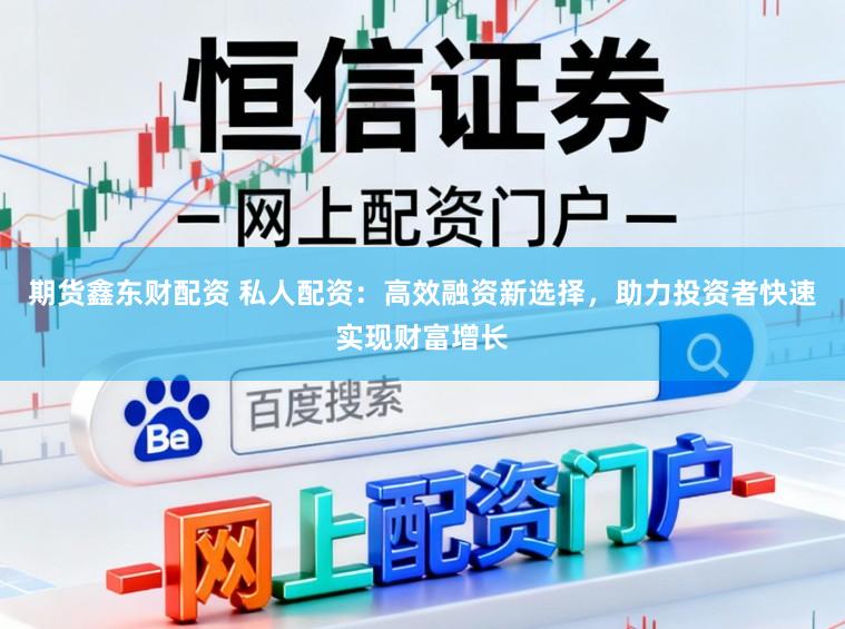 期货鑫东财配资 私人配资：高效融资新选择，助力投资者快速实现财富增长