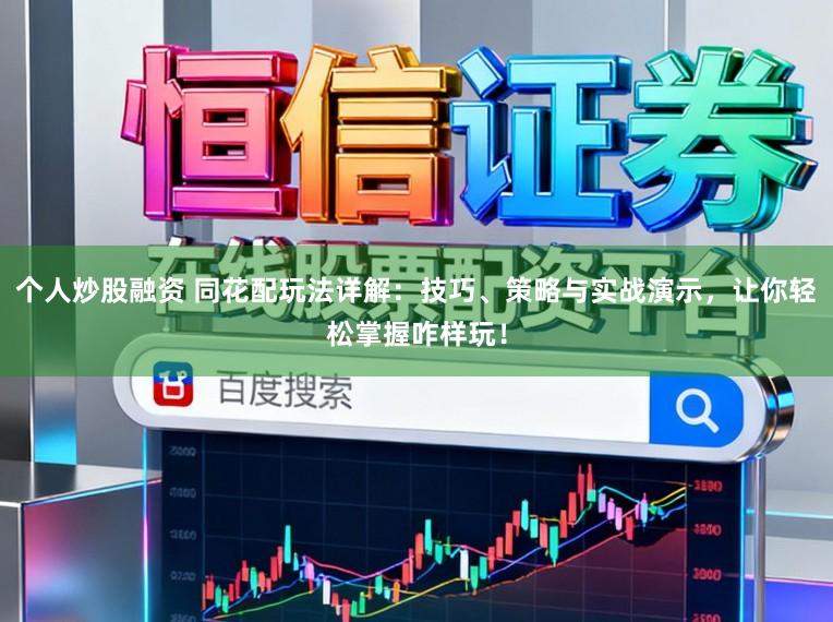 个人炒股融资 同花配玩法详解：技巧、策略与实战演示，让你轻松掌握咋样玩！