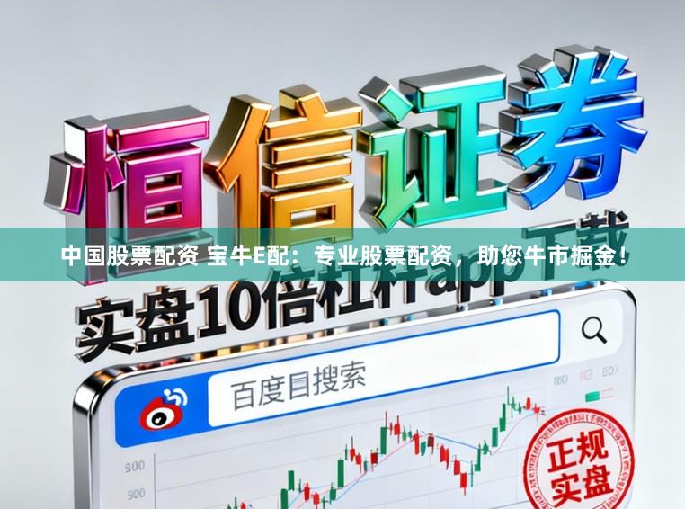 中国股票配资 宝牛E配：专业股票配资，助您牛市掘金！