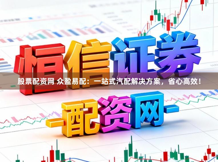 股票配资网 众盈易配：一站式汽配解决方案，省心高效！