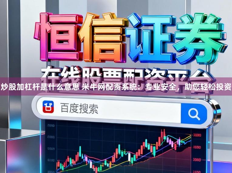炒股加杠杆是什么意思 米牛网配资系统：专业安全，助您轻松投资
