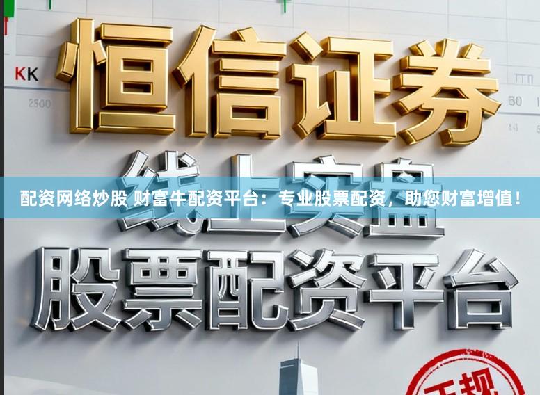 配资网络炒股 财富牛配资平台：专业股票配资，助您财富增值！