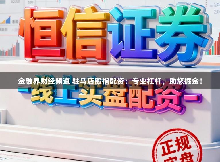 金融界财经频道 驻马店股指配资：专业杠杆，助您掘金！