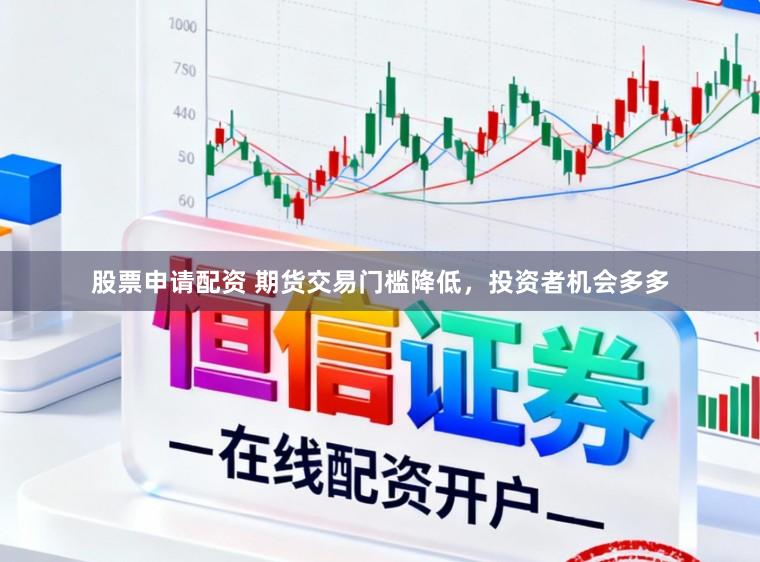 股票申请配资 期货交易门槛降低，投资者机会多多
