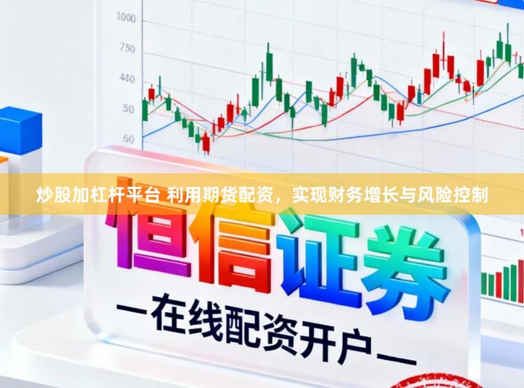 炒股加杠杆平台 利用期货配资，实现财务增长与风险控制