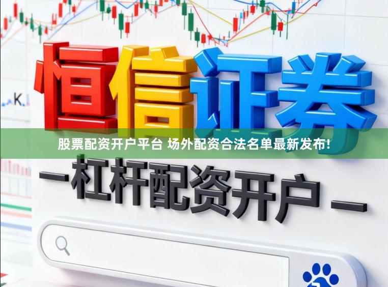 股票配资开户平台 场外配资合法名单最新发布!