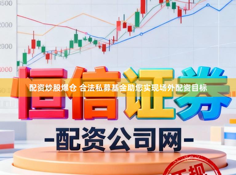 配资炒股爆仓 合法私募基金助您实现场外配资目标