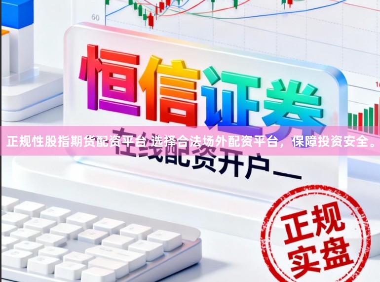 正规性股指期货配资平台 选择合法场外配资平台,保障投资安全。