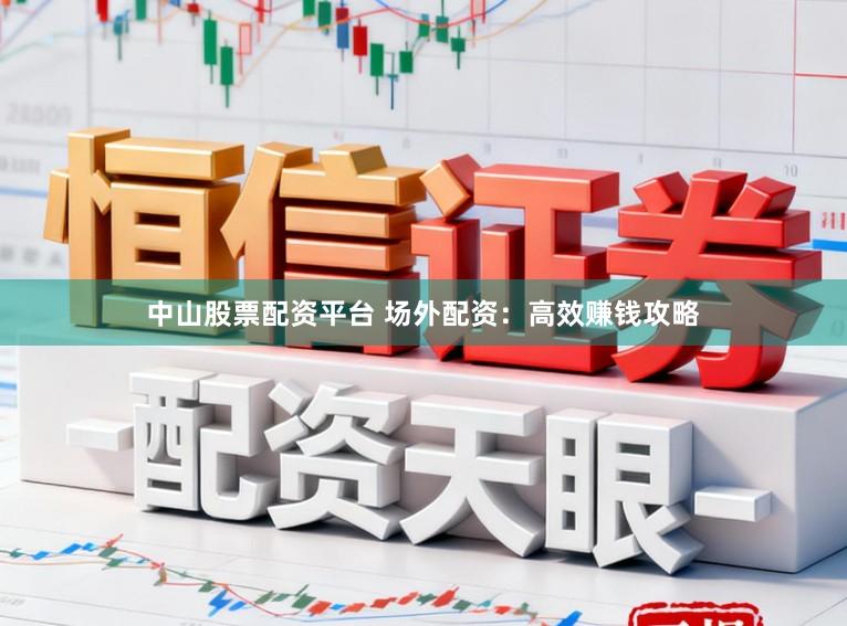 中山股票配资平台 场外配资：高效赚钱攻略