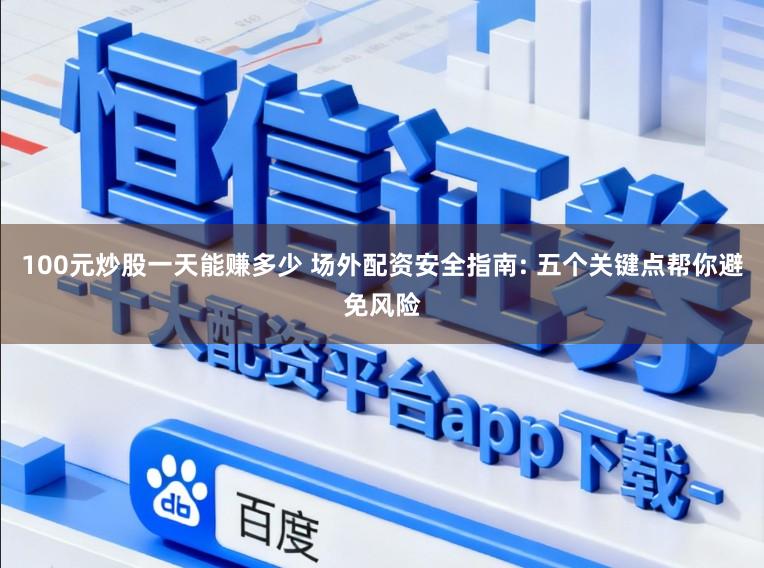100元炒股一天能赚多少 场外配资安全指南: 五个关键点帮你避免风险