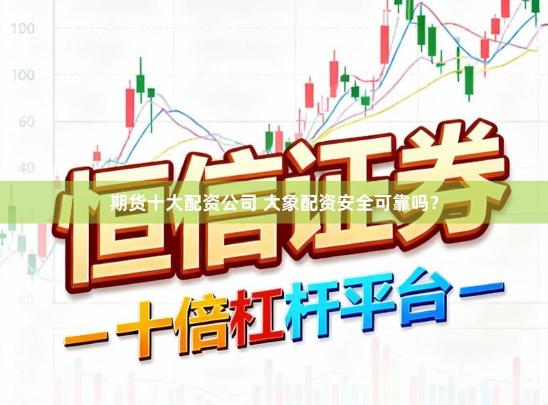 期货十大配资公司 大象配资安全可靠吗?