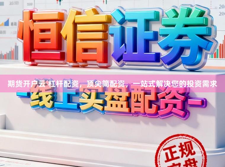 期货开户云 杠杆配资，顶尖简配资，一站式解决您的投资需求