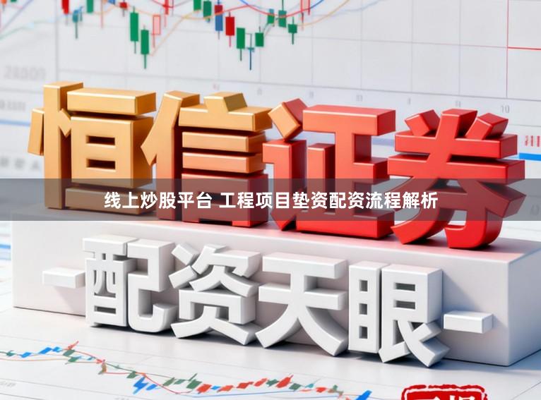 线上炒股平台 工程项目垫资配资流程解析