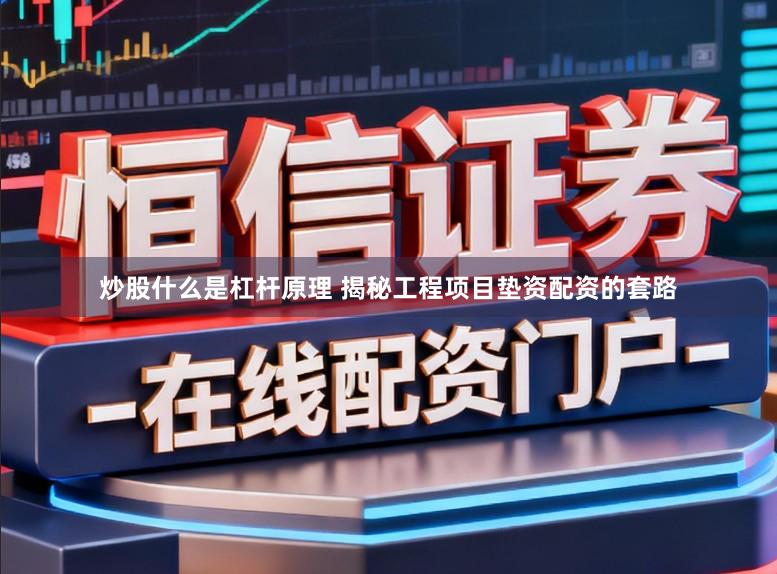 炒股什么是杠杆原理 揭秘工程项目垫资配资的套路