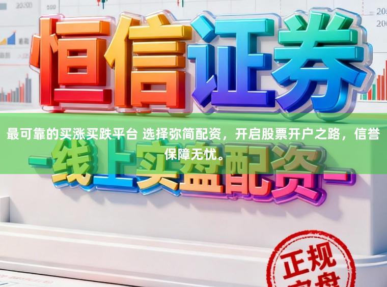 最可靠的买涨买跌平台 选择弥简配资，开启股票开户之路，信誉保障无忧。