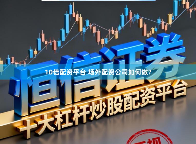 10倍配资平台 场外配资公司如何做？
