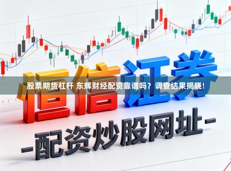 股票期货杠杆 东辉财经配资靠谱吗？调查结果揭晓!