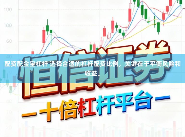 配资配金宝杠杆 选择合适的杠杆配资比例，关键在于平衡风险和收益。