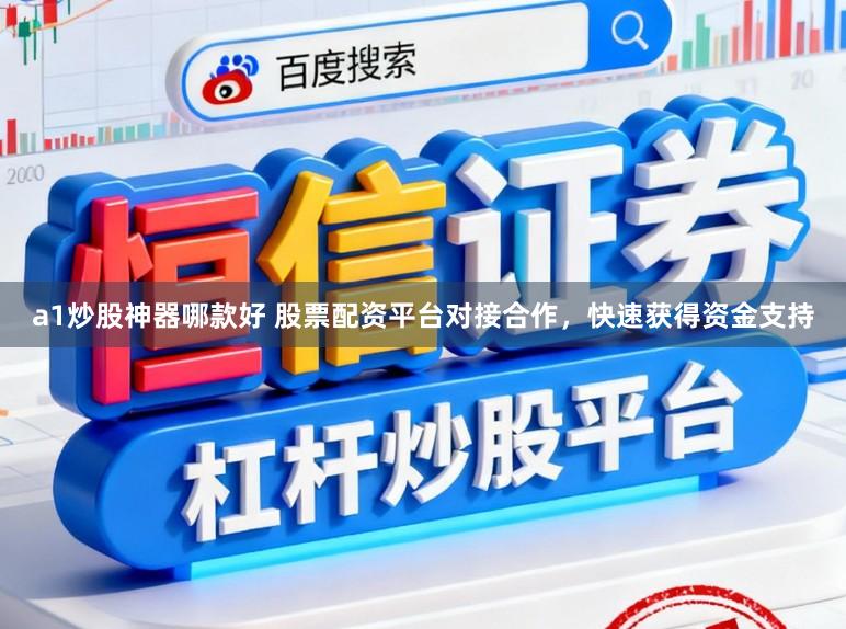 a1炒股神器哪款好 股票配资平台对接合作，快速获得资金支持