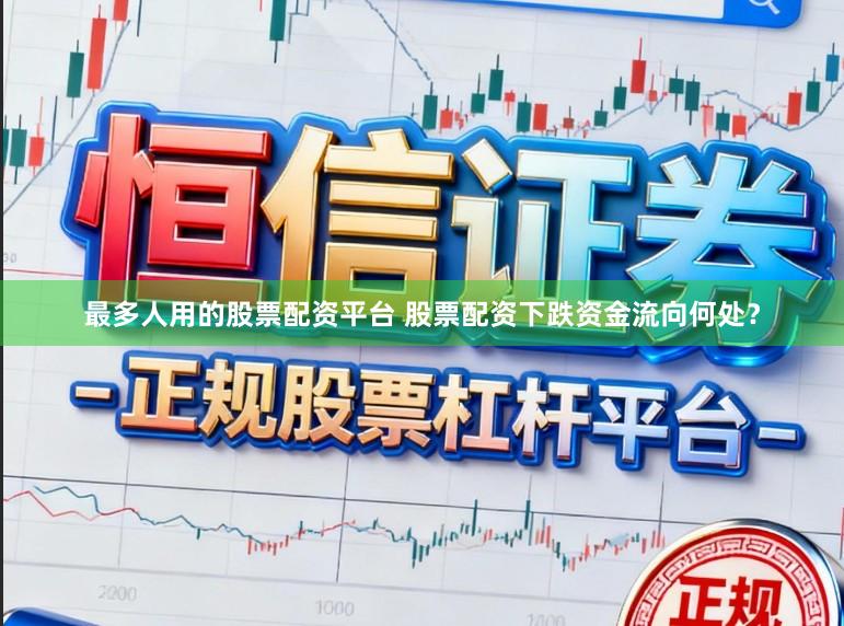 最多人用的股票配资平台 股票配资下跌资金流向何处？