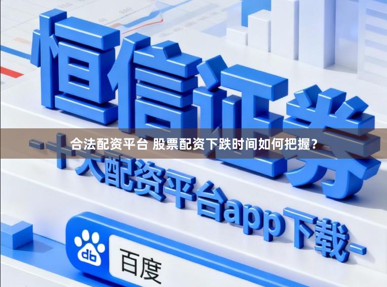 合法配资平台 股票配资下跌时间如何把握？