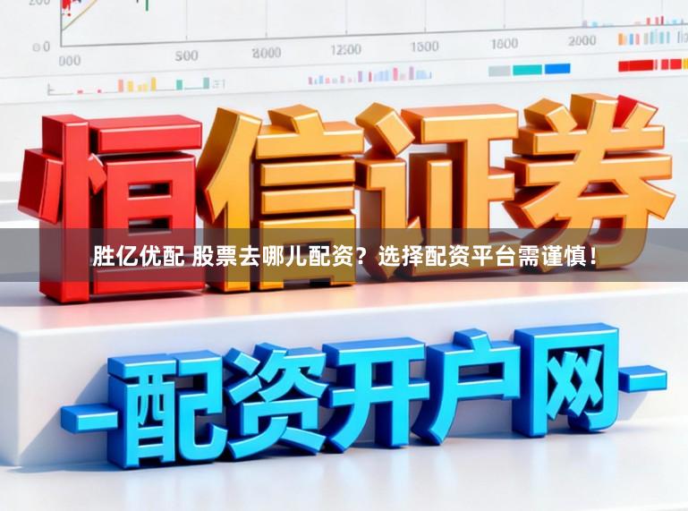 胜亿优配 股票去哪儿配资？选择配资平台需谨慎！