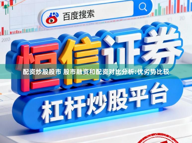配资炒股股市 股市融资和配资对比分析:优劣势比较