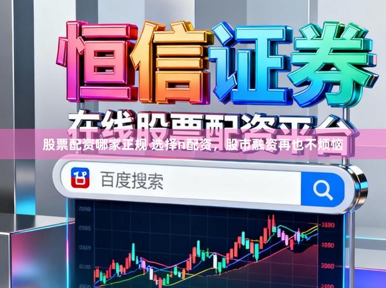 股票配资哪家正规 选择n配资，股市融资再也不烦恼