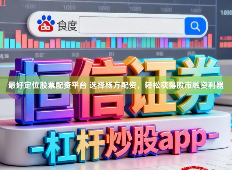最好定位股票配资平台 选择杨方配资，轻松获得股市融资利器