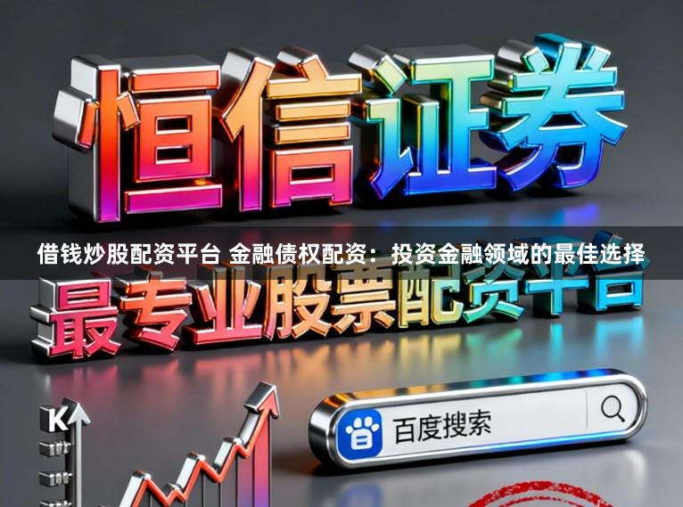 借钱炒股配资平台 金融债权配资：投资金融领域的最佳选择