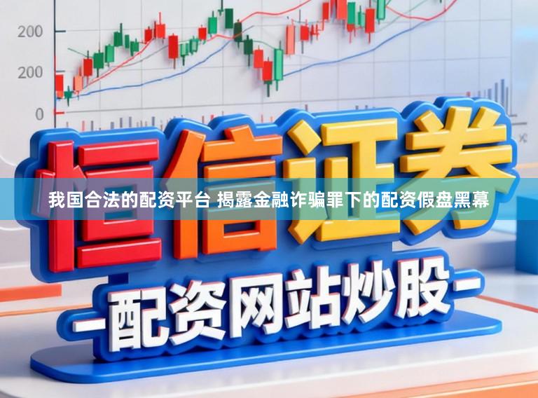 我国合法的配资平台 揭露金融诈骗罪下的配资假盘黑幕