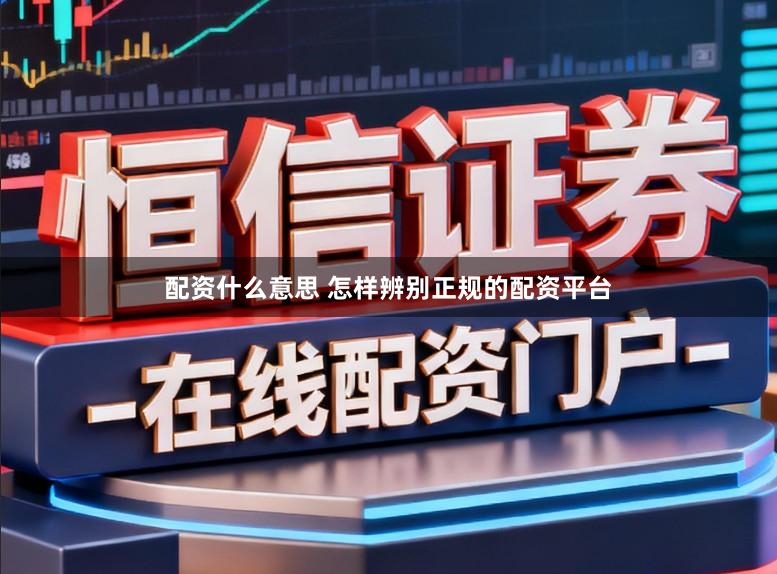 配资什么意思 怎样辨别正规的配资平台