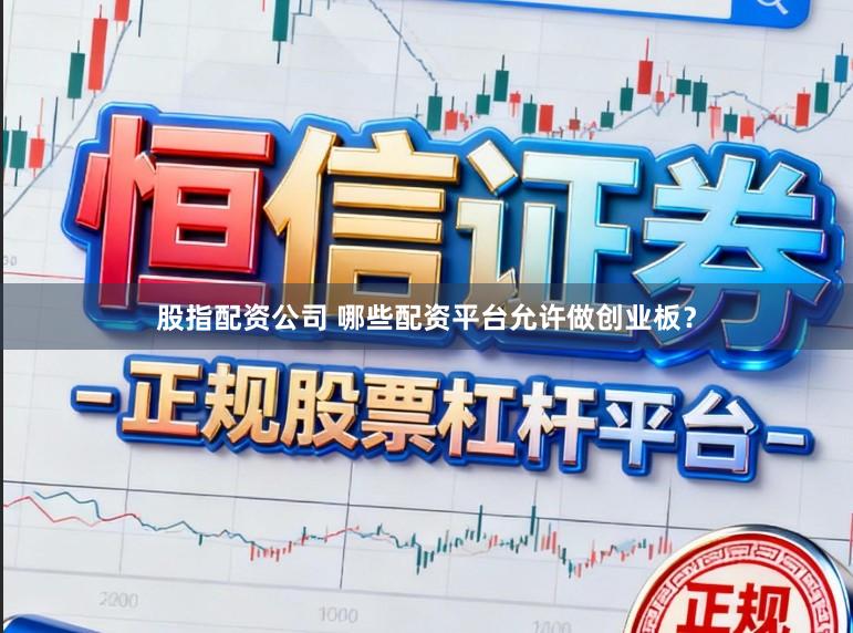 股指配资公司 哪些配资平台允许做创业板？
