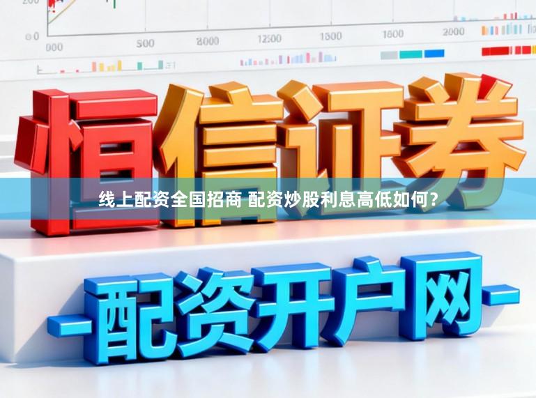 线上配资全国招商 配资炒股利息高低如何？