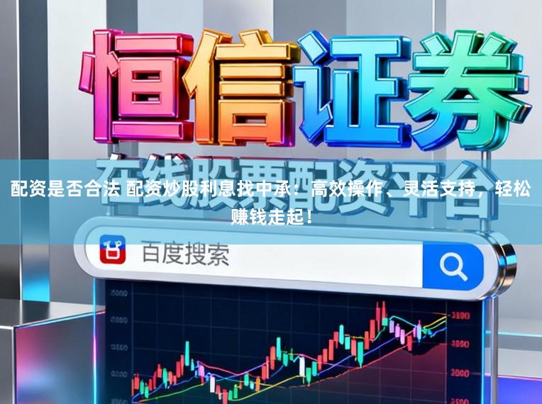 配资是否合法 配资炒股利息找中承：高效操作、灵活支持，轻松赚钱走起！