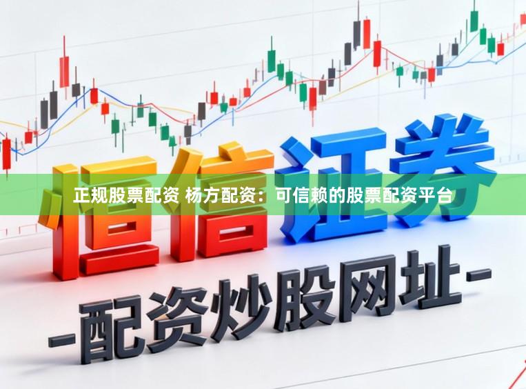 正规股票配资 杨方配资：可信赖的股票配资平台