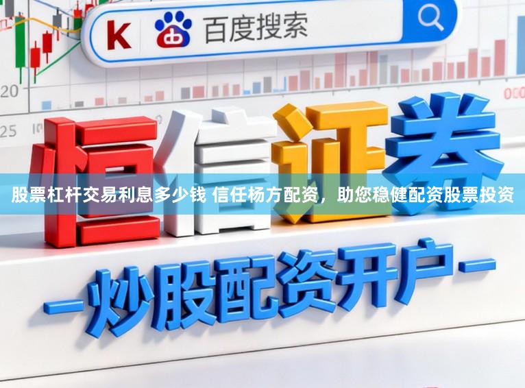 股票杠杆交易利息多少钱 信任杨方配资，助您稳健配资股票投资