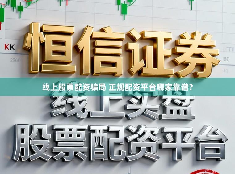 线上股票配资骗局 正规配资平台哪家靠谱？