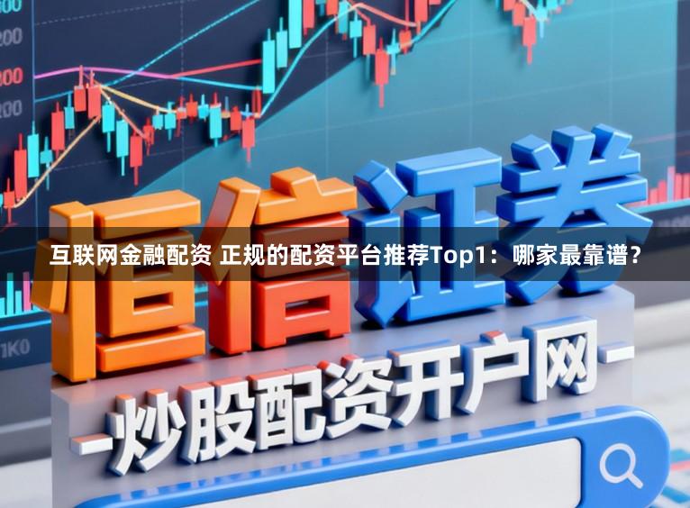 互联网金融配资 正规的配资平台推荐Top1：哪家最靠谱？