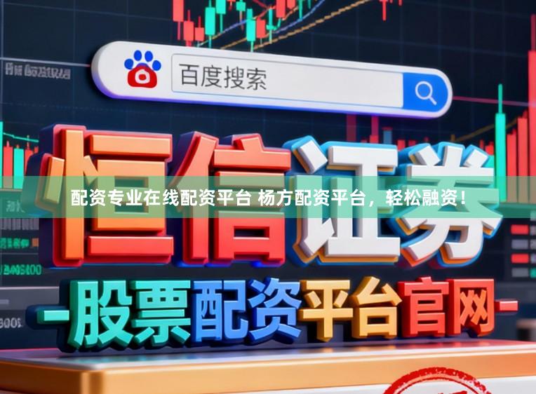 配资专业在线配资平台 杨方配资平台,轻松融资!